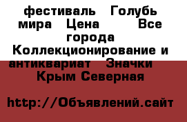 1.1) фестиваль : Голубь мира › Цена ­ 49 - Все города Коллекционирование и антиквариат » Значки   . Крым,Северная